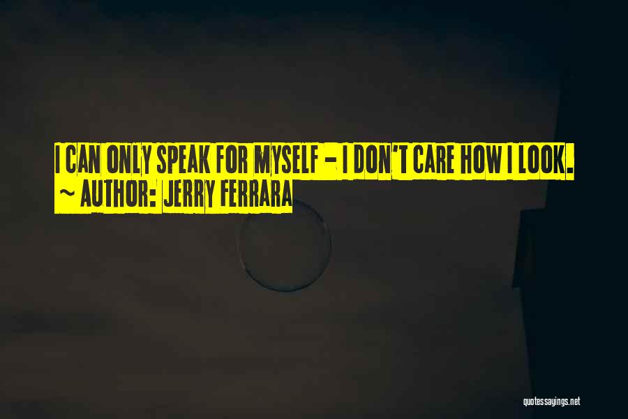 Jerry Ferrara Quotes: I Can Only Speak For Myself - I Don't Care How I Look.