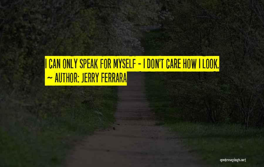 Jerry Ferrara Quotes: I Can Only Speak For Myself - I Don't Care How I Look.