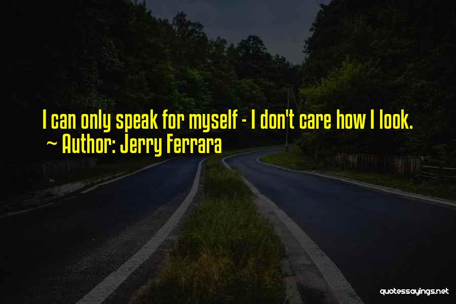 Jerry Ferrara Quotes: I Can Only Speak For Myself - I Don't Care How I Look.