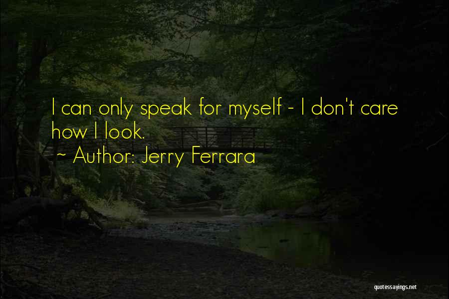 Jerry Ferrara Quotes: I Can Only Speak For Myself - I Don't Care How I Look.