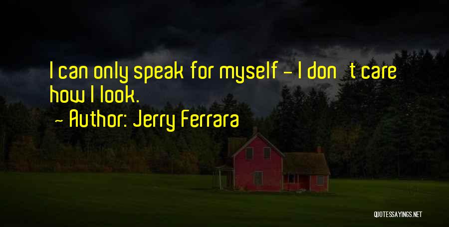 Jerry Ferrara Quotes: I Can Only Speak For Myself - I Don't Care How I Look.