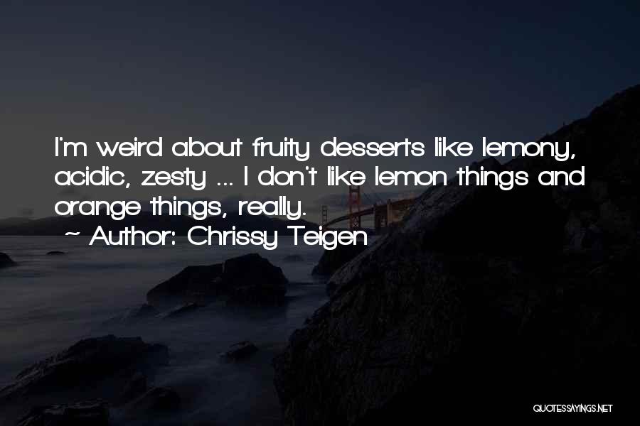 Chrissy Teigen Quotes: I'm Weird About Fruity Desserts Like Lemony, Acidic, Zesty ... I Don't Like Lemon Things And Orange Things, Really.