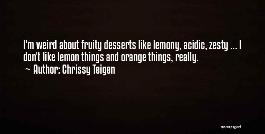 Chrissy Teigen Quotes: I'm Weird About Fruity Desserts Like Lemony, Acidic, Zesty ... I Don't Like Lemon Things And Orange Things, Really.