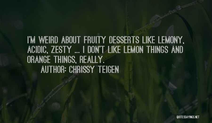 Chrissy Teigen Quotes: I'm Weird About Fruity Desserts Like Lemony, Acidic, Zesty ... I Don't Like Lemon Things And Orange Things, Really.