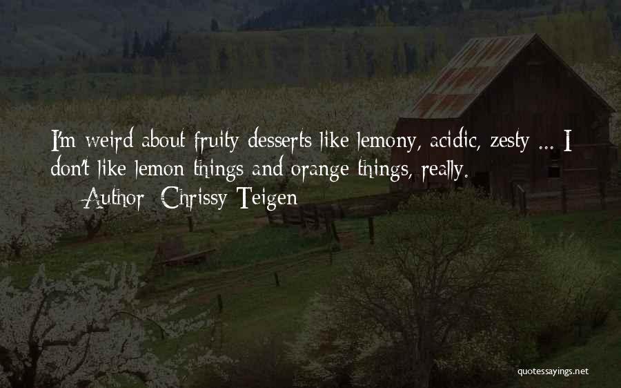 Chrissy Teigen Quotes: I'm Weird About Fruity Desserts Like Lemony, Acidic, Zesty ... I Don't Like Lemon Things And Orange Things, Really.