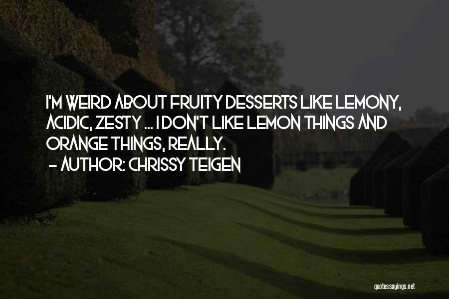 Chrissy Teigen Quotes: I'm Weird About Fruity Desserts Like Lemony, Acidic, Zesty ... I Don't Like Lemon Things And Orange Things, Really.