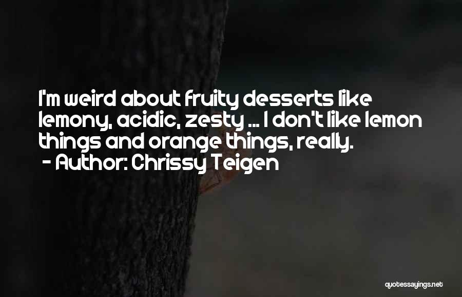 Chrissy Teigen Quotes: I'm Weird About Fruity Desserts Like Lemony, Acidic, Zesty ... I Don't Like Lemon Things And Orange Things, Really.