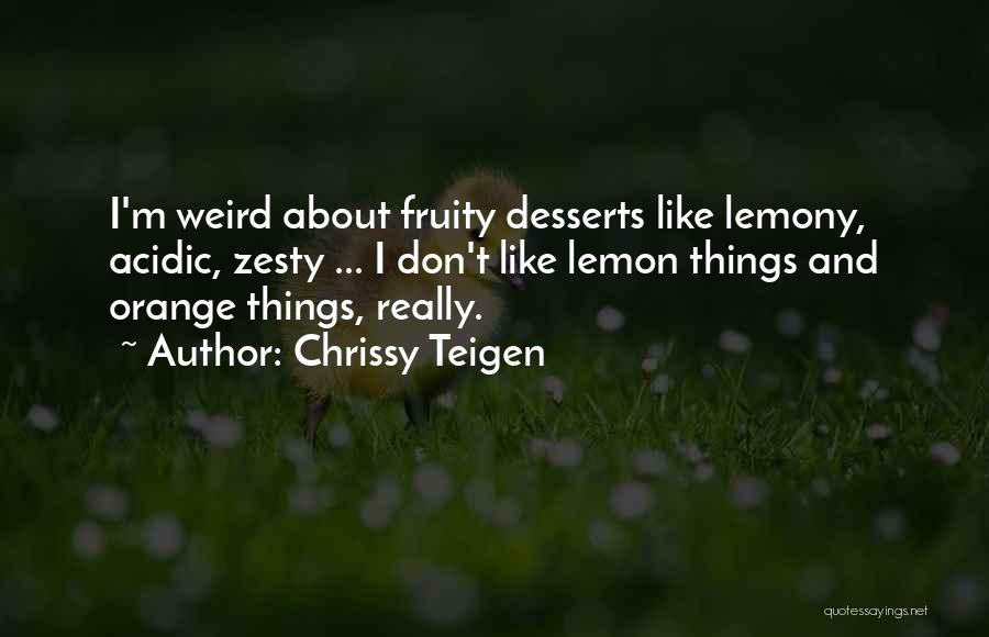 Chrissy Teigen Quotes: I'm Weird About Fruity Desserts Like Lemony, Acidic, Zesty ... I Don't Like Lemon Things And Orange Things, Really.