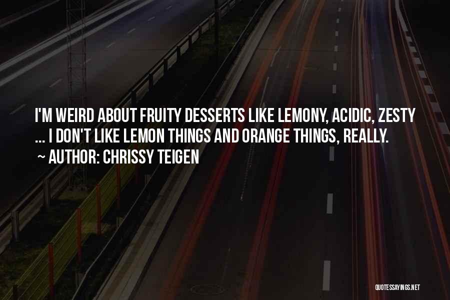 Chrissy Teigen Quotes: I'm Weird About Fruity Desserts Like Lemony, Acidic, Zesty ... I Don't Like Lemon Things And Orange Things, Really.