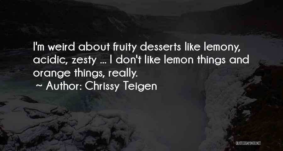 Chrissy Teigen Quotes: I'm Weird About Fruity Desserts Like Lemony, Acidic, Zesty ... I Don't Like Lemon Things And Orange Things, Really.