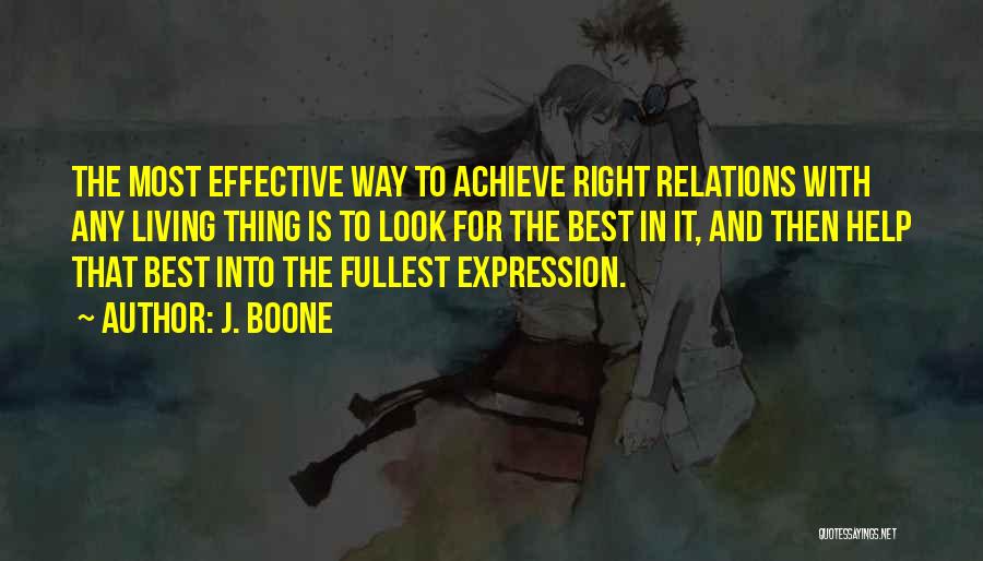 J. Boone Quotes: The Most Effective Way To Achieve Right Relations With Any Living Thing Is To Look For The Best In It,