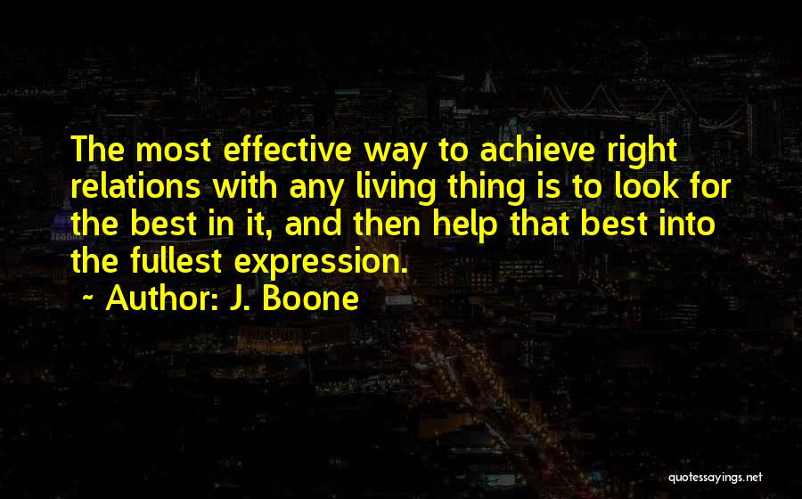 J. Boone Quotes: The Most Effective Way To Achieve Right Relations With Any Living Thing Is To Look For The Best In It,