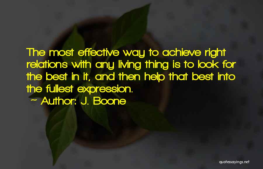 J. Boone Quotes: The Most Effective Way To Achieve Right Relations With Any Living Thing Is To Look For The Best In It,