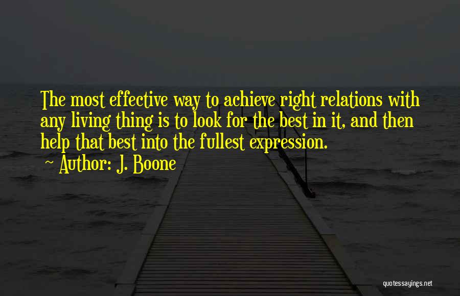 J. Boone Quotes: The Most Effective Way To Achieve Right Relations With Any Living Thing Is To Look For The Best In It,