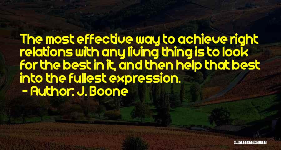 J. Boone Quotes: The Most Effective Way To Achieve Right Relations With Any Living Thing Is To Look For The Best In It,