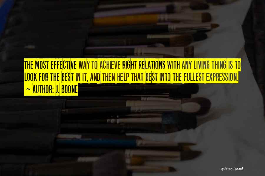 J. Boone Quotes: The Most Effective Way To Achieve Right Relations With Any Living Thing Is To Look For The Best In It,