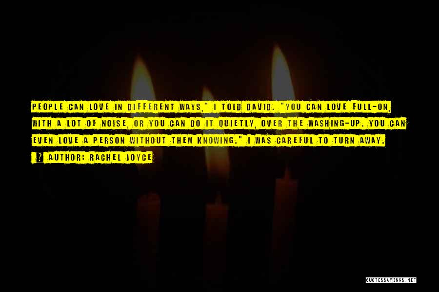 Rachel Joyce Quotes: People Can Love In Different Ways, I Told David. You Can Love Full-on, With A Lot Of Noise, Or You