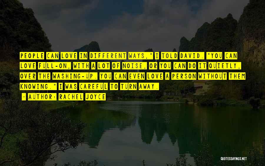 Rachel Joyce Quotes: People Can Love In Different Ways, I Told David. You Can Love Full-on, With A Lot Of Noise, Or You