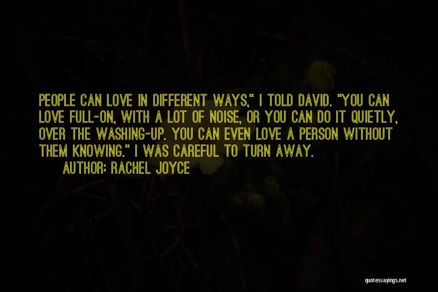 Rachel Joyce Quotes: People Can Love In Different Ways, I Told David. You Can Love Full-on, With A Lot Of Noise, Or You