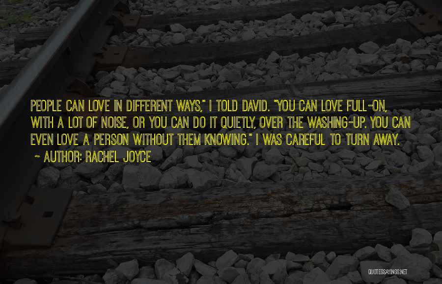 Rachel Joyce Quotes: People Can Love In Different Ways, I Told David. You Can Love Full-on, With A Lot Of Noise, Or You