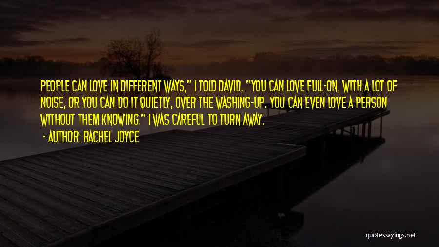 Rachel Joyce Quotes: People Can Love In Different Ways, I Told David. You Can Love Full-on, With A Lot Of Noise, Or You
