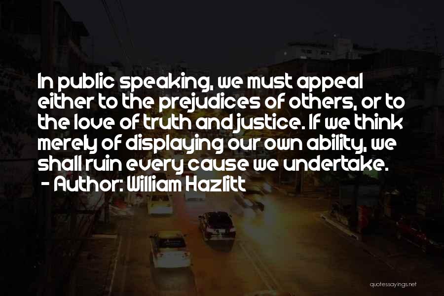 William Hazlitt Quotes: In Public Speaking, We Must Appeal Either To The Prejudices Of Others, Or To The Love Of Truth And Justice.