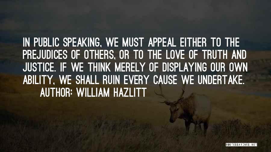 William Hazlitt Quotes: In Public Speaking, We Must Appeal Either To The Prejudices Of Others, Or To The Love Of Truth And Justice.