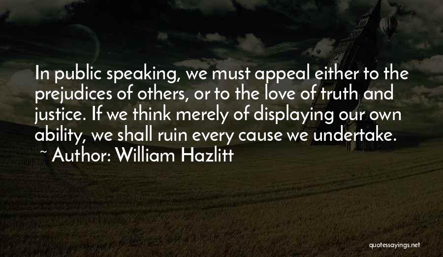William Hazlitt Quotes: In Public Speaking, We Must Appeal Either To The Prejudices Of Others, Or To The Love Of Truth And Justice.