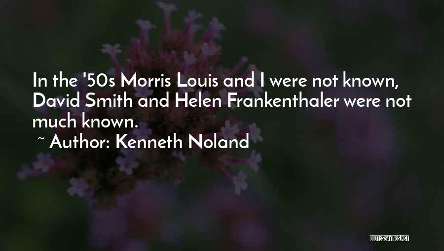 Kenneth Noland Quotes: In The '50s Morris Louis And I Were Not Known, David Smith And Helen Frankenthaler Were Not Much Known.