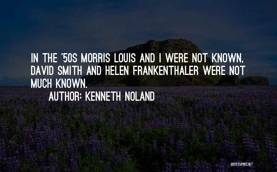 Kenneth Noland Quotes: In The '50s Morris Louis And I Were Not Known, David Smith And Helen Frankenthaler Were Not Much Known.