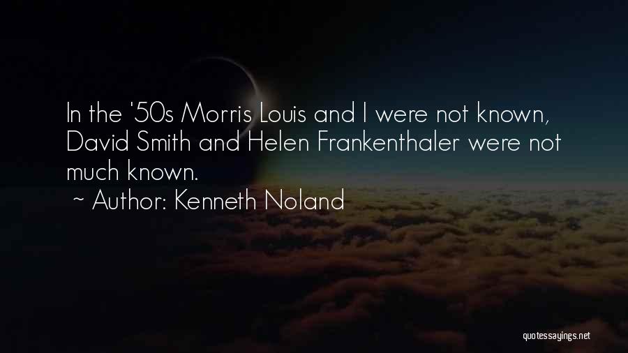 Kenneth Noland Quotes: In The '50s Morris Louis And I Were Not Known, David Smith And Helen Frankenthaler Were Not Much Known.