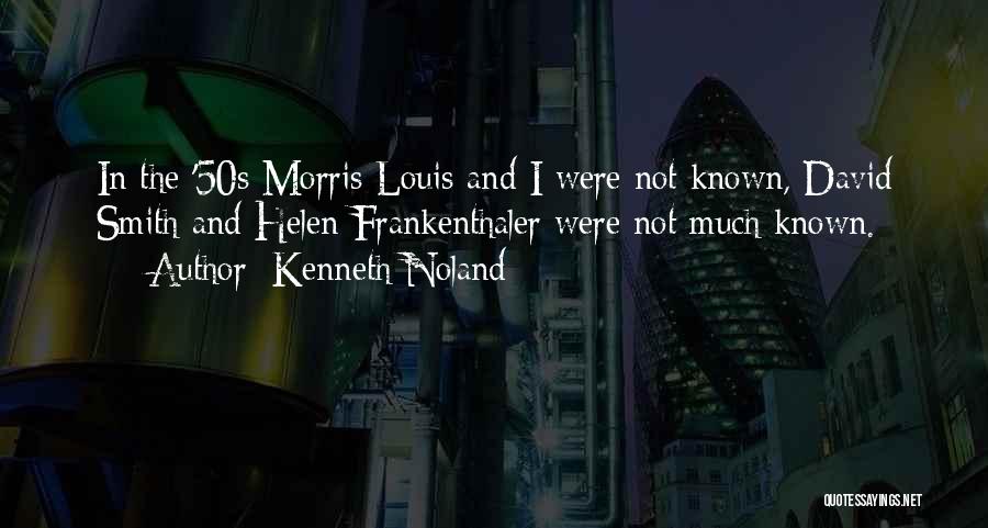 Kenneth Noland Quotes: In The '50s Morris Louis And I Were Not Known, David Smith And Helen Frankenthaler Were Not Much Known.