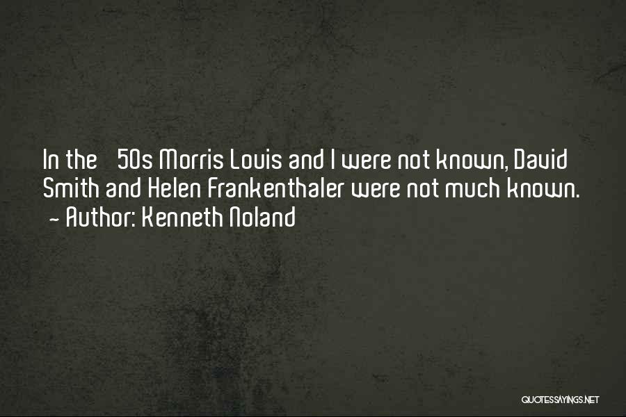 Kenneth Noland Quotes: In The '50s Morris Louis And I Were Not Known, David Smith And Helen Frankenthaler Were Not Much Known.