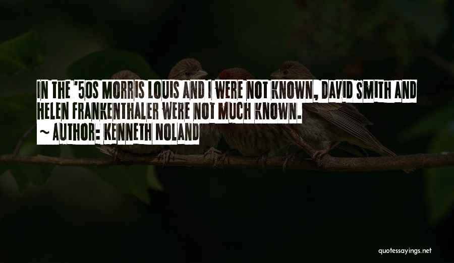 Kenneth Noland Quotes: In The '50s Morris Louis And I Were Not Known, David Smith And Helen Frankenthaler Were Not Much Known.