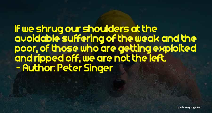 Peter Singer Quotes: If We Shrug Our Shoulders At The Avoidable Suffering Of The Weak And The Poor, Of Those Who Are Getting