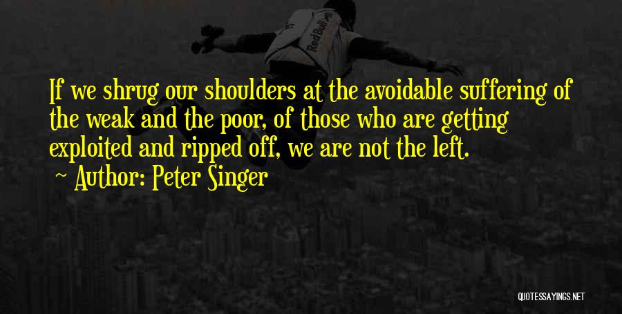 Peter Singer Quotes: If We Shrug Our Shoulders At The Avoidable Suffering Of The Weak And The Poor, Of Those Who Are Getting