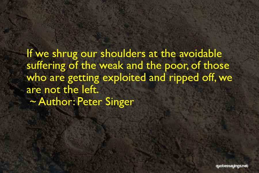 Peter Singer Quotes: If We Shrug Our Shoulders At The Avoidable Suffering Of The Weak And The Poor, Of Those Who Are Getting