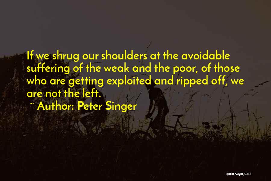 Peter Singer Quotes: If We Shrug Our Shoulders At The Avoidable Suffering Of The Weak And The Poor, Of Those Who Are Getting