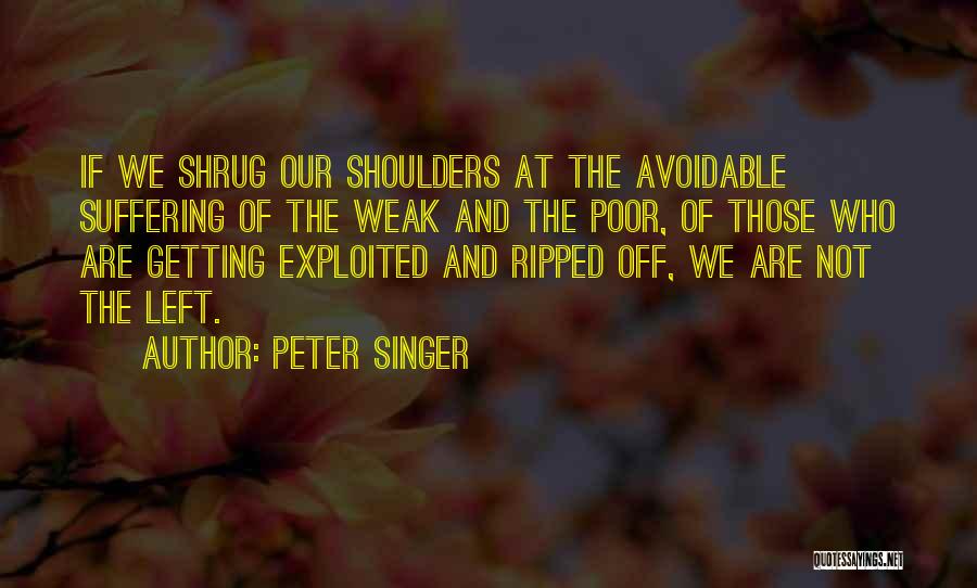 Peter Singer Quotes: If We Shrug Our Shoulders At The Avoidable Suffering Of The Weak And The Poor, Of Those Who Are Getting