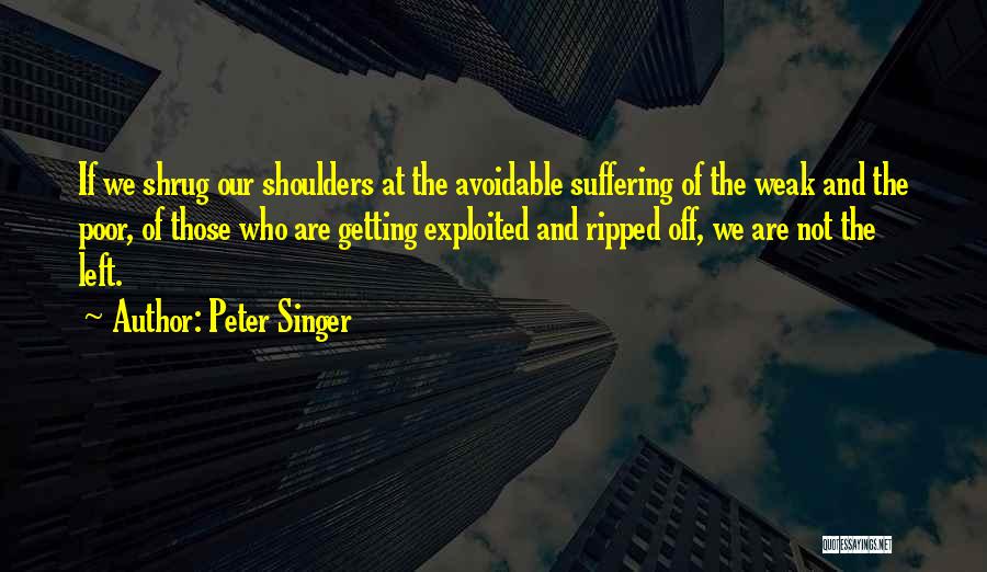 Peter Singer Quotes: If We Shrug Our Shoulders At The Avoidable Suffering Of The Weak And The Poor, Of Those Who Are Getting