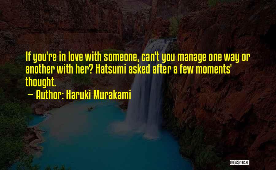 Haruki Murakami Quotes: If You're In Love With Someone, Can't You Manage One Way Or Another With Her? Hatsumi Asked After A Few