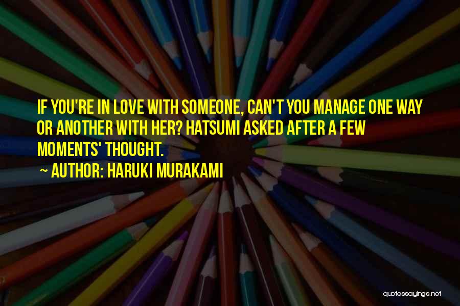 Haruki Murakami Quotes: If You're In Love With Someone, Can't You Manage One Way Or Another With Her? Hatsumi Asked After A Few