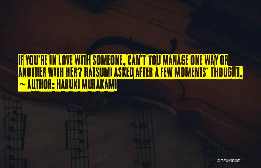 Haruki Murakami Quotes: If You're In Love With Someone, Can't You Manage One Way Or Another With Her? Hatsumi Asked After A Few