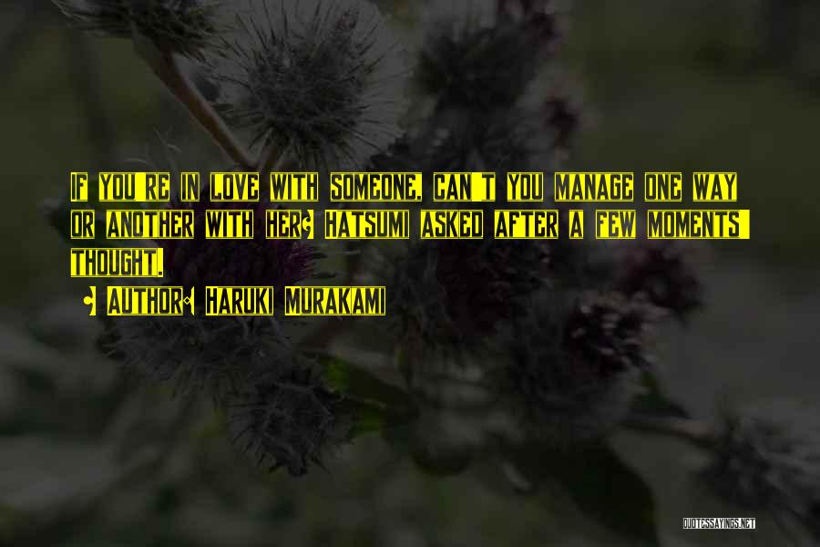 Haruki Murakami Quotes: If You're In Love With Someone, Can't You Manage One Way Or Another With Her? Hatsumi Asked After A Few