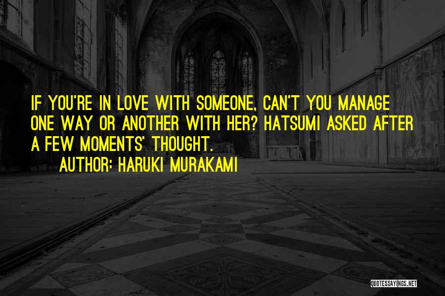 Haruki Murakami Quotes: If You're In Love With Someone, Can't You Manage One Way Or Another With Her? Hatsumi Asked After A Few