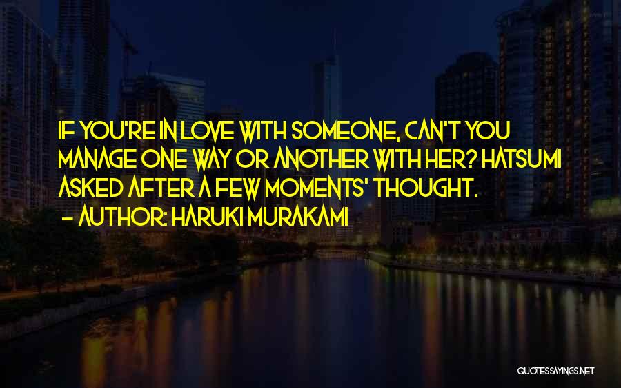 Haruki Murakami Quotes: If You're In Love With Someone, Can't You Manage One Way Or Another With Her? Hatsumi Asked After A Few