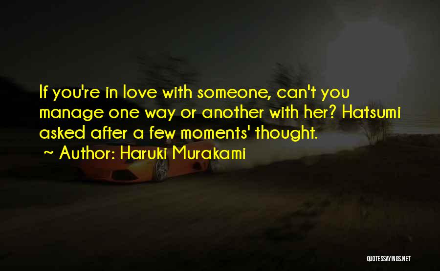 Haruki Murakami Quotes: If You're In Love With Someone, Can't You Manage One Way Or Another With Her? Hatsumi Asked After A Few