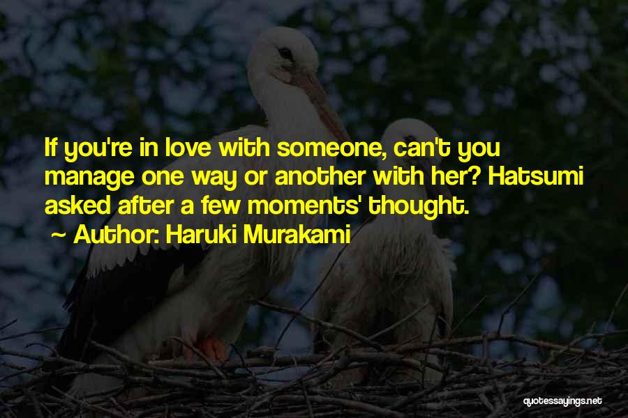 Haruki Murakami Quotes: If You're In Love With Someone, Can't You Manage One Way Or Another With Her? Hatsumi Asked After A Few