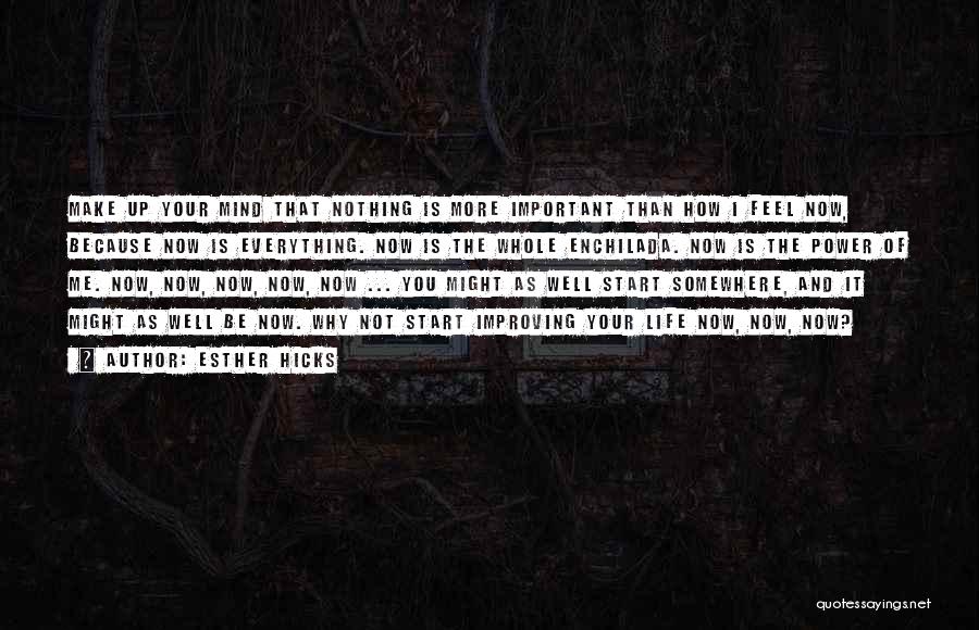 Esther Hicks Quotes: Make Up Your Mind That Nothing Is More Important Than How I Feel Now, Because Now Is Everything. Now Is