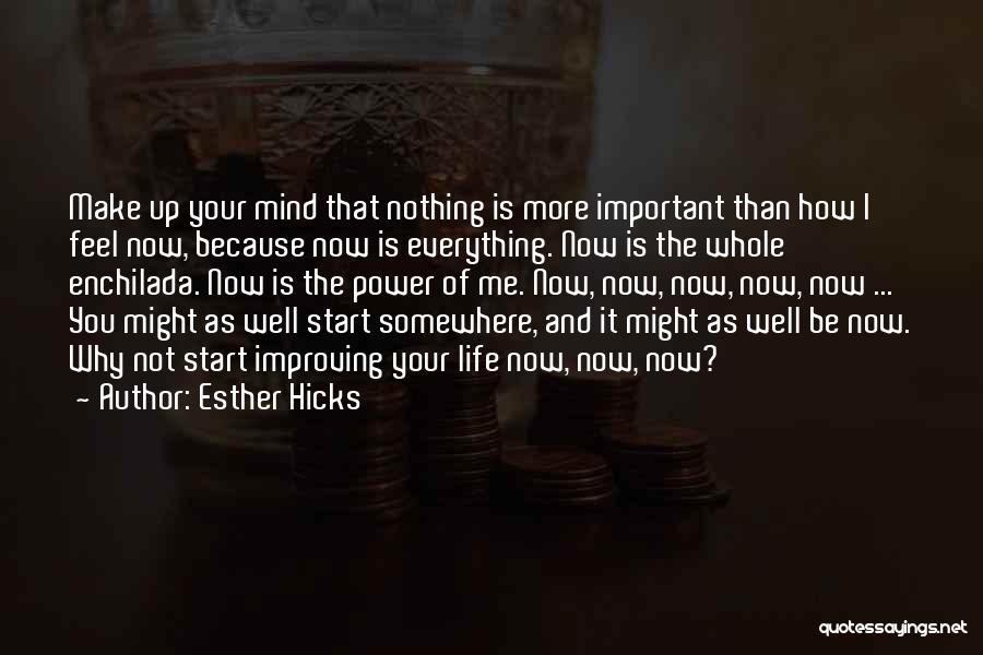 Esther Hicks Quotes: Make Up Your Mind That Nothing Is More Important Than How I Feel Now, Because Now Is Everything. Now Is